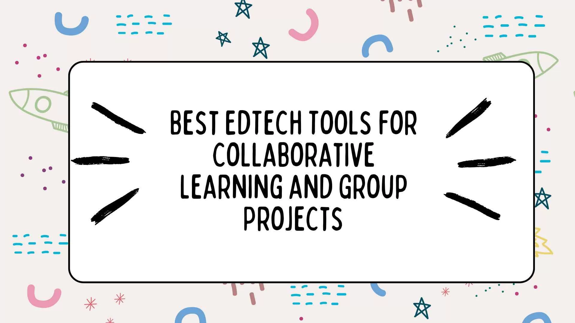 Best EdTech Tools for Collaborative Learning and Group Projects