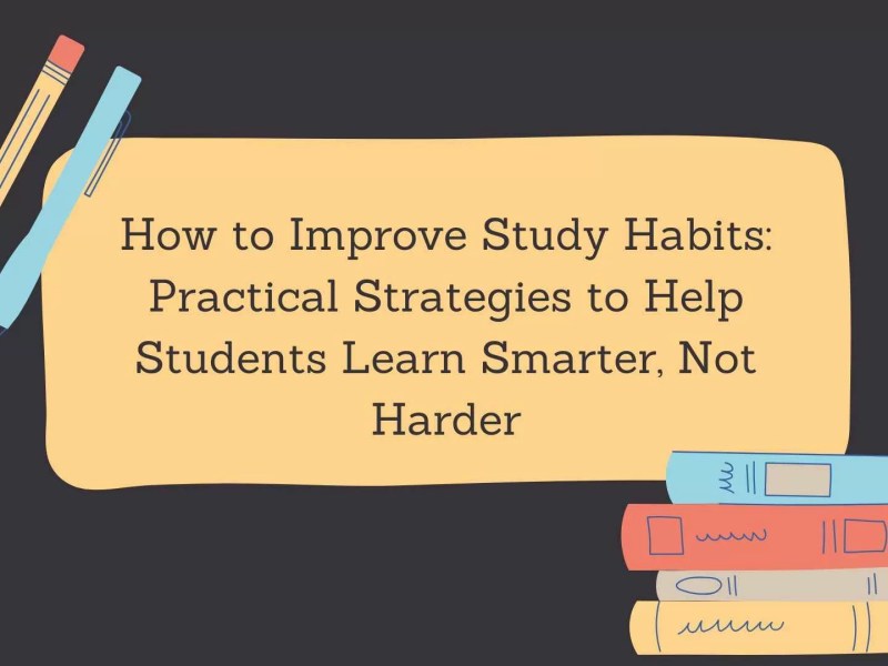 How to Improve Study Habits: Practical Strategies to Help Students Learn Smarter, Not Harder